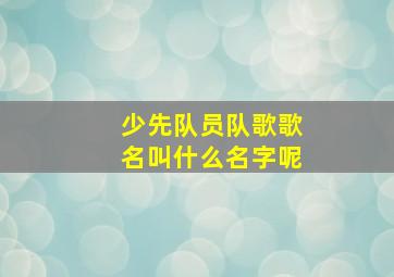 少先队员队歌歌名叫什么名字呢