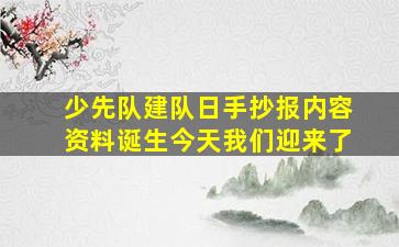 少先队建队日手抄报内容资料诞生今天我们迎来了