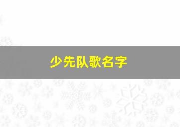 少先队歌名字