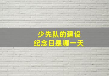 少先队的建设纪念日是哪一天