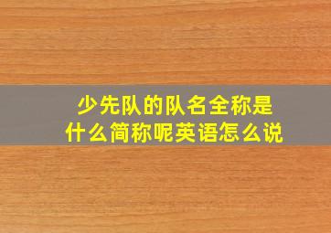 少先队的队名全称是什么简称呢英语怎么说