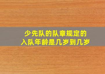 少先队的队章规定的入队年龄是几岁到几岁