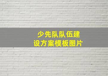 少先队队伍建设方案模板图片