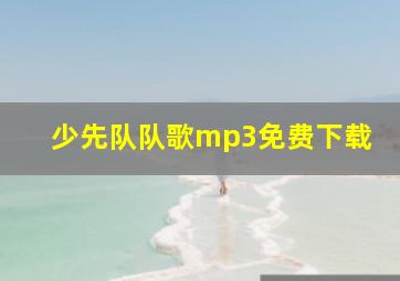 少先队队歌mp3免费下载