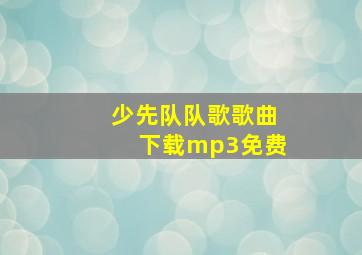 少先队队歌歌曲下载mp3免费