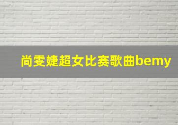 尚雯婕超女比赛歌曲bemy