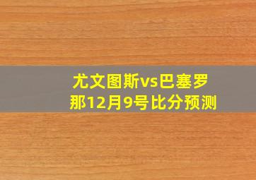 尤文图斯vs巴塞罗那12月9号比分预测