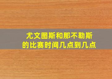 尤文图斯和那不勒斯的比赛时间几点到几点