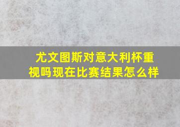 尤文图斯对意大利杯重视吗现在比赛结果怎么样