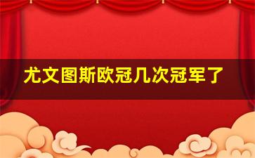 尤文图斯欧冠几次冠军了