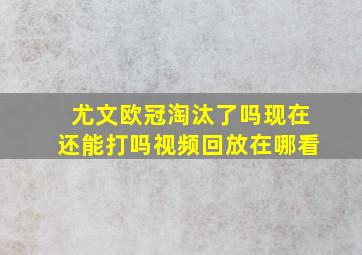 尤文欧冠淘汰了吗现在还能打吗视频回放在哪看