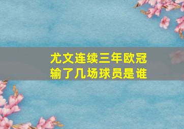 尤文连续三年欧冠输了几场球员是谁