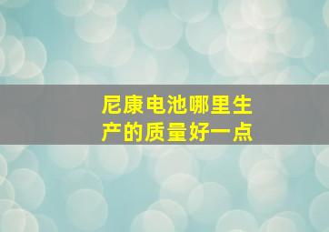 尼康电池哪里生产的质量好一点