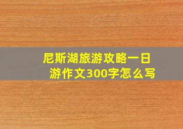 尼斯湖旅游攻略一日游作文300字怎么写