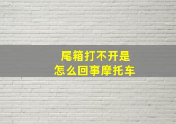 尾箱打不开是怎么回事摩托车