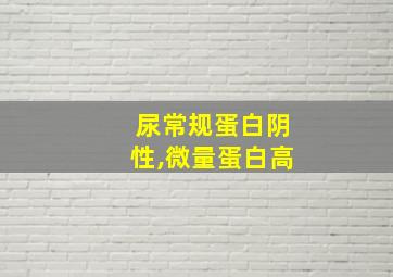 尿常规蛋白阴性,微量蛋白高