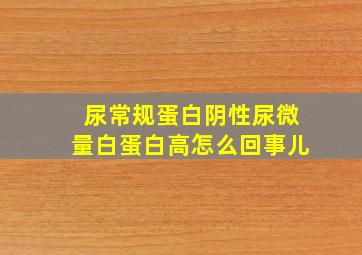 尿常规蛋白阴性尿微量白蛋白高怎么回事儿