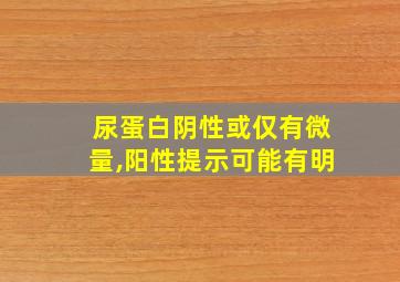 尿蛋白阴性或仅有微量,阳性提示可能有明