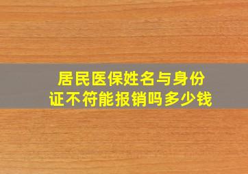 居民医保姓名与身份证不符能报销吗多少钱