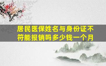 居民医保姓名与身份证不符能报销吗多少钱一个月