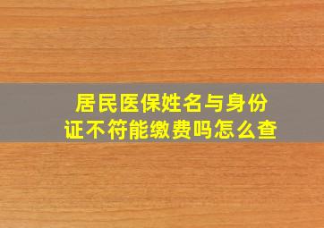 居民医保姓名与身份证不符能缴费吗怎么查