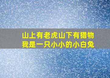 山上有老虎山下有猎物我是一只小小的小白兔