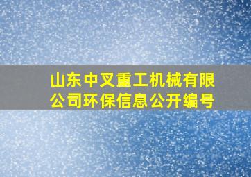 山东中叉重工机械有限公司环保信息公开编号