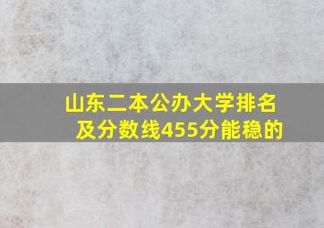 山东二本公办大学排名及分数线455分能稳的