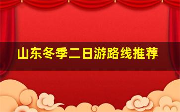 山东冬季二日游路线推荐