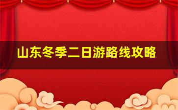 山东冬季二日游路线攻略