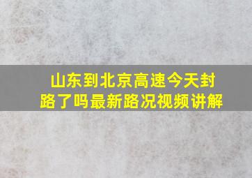 山东到北京高速今天封路了吗最新路况视频讲解