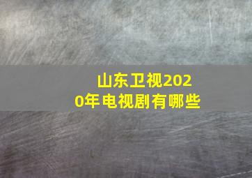 山东卫视2020年电视剧有哪些