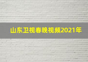 山东卫视春晚视频2021年