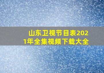 山东卫视节目表2021年全集视频下载大全