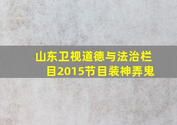 山东卫视道德与法治栏目2015节目装神弄鬼