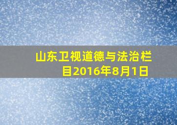 山东卫视道德与法治栏目2016年8月1日