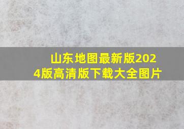 山东地图最新版2024版高清版下载大全图片