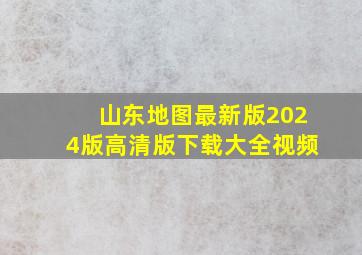 山东地图最新版2024版高清版下载大全视频