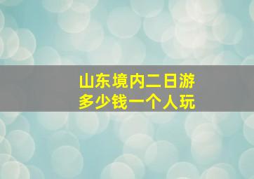 山东境内二日游多少钱一个人玩