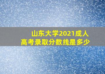 山东大学2021成人高考录取分数线是多少