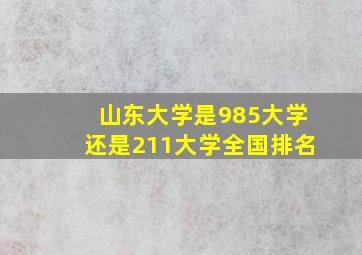 山东大学是985大学还是211大学全国排名