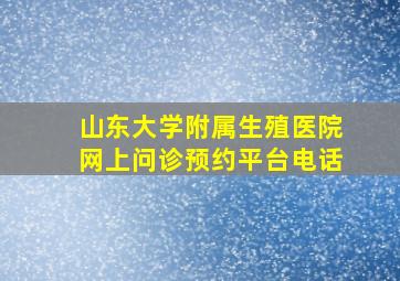 山东大学附属生殖医院网上问诊预约平台电话