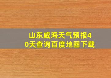 山东威海天气预报40天查询百度地图下载