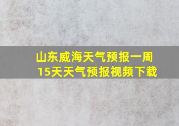 山东威海天气预报一周15天天气预报视频下载