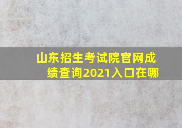 山东招生考试院官网成绩查询2021入口在哪