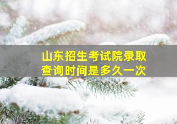 山东招生考试院录取查询时间是多久一次