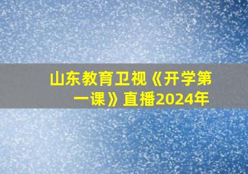 山东教育卫视《开学第一课》直播2024年