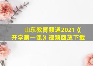 山东教育频道2021《开学第一课》视频回放下载