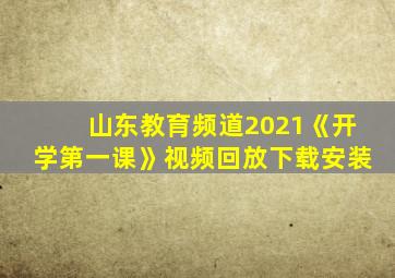 山东教育频道2021《开学第一课》视频回放下载安装