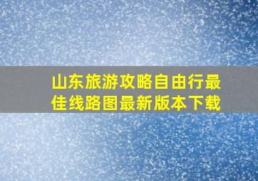 山东旅游攻略自由行最佳线路图最新版本下载